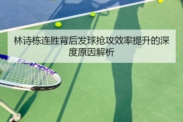林诗栋连胜背后发球抢攻效率提升的深度原因解析